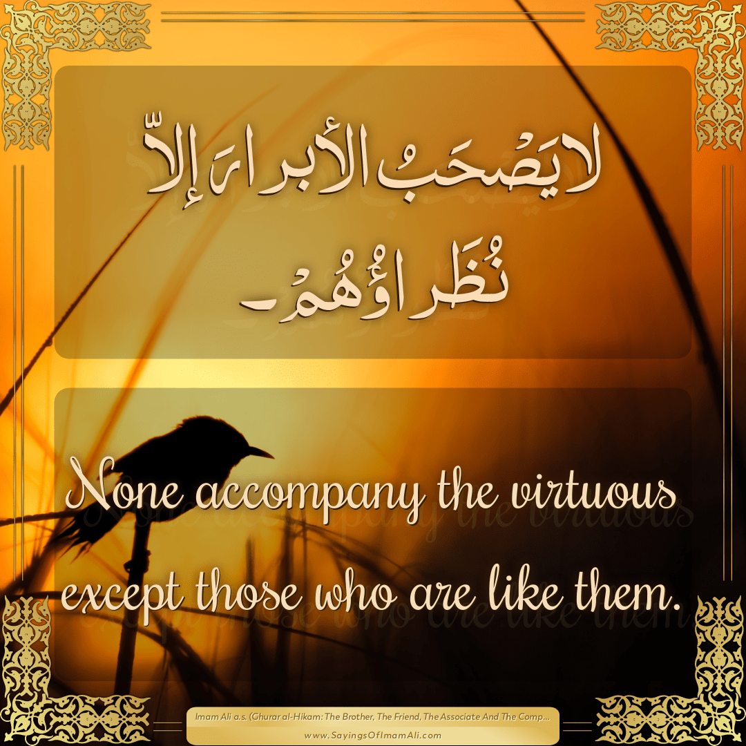 None accompany the virtuous except those who are like them.